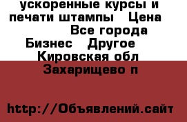 ускоренные курсы и печати,штампы › Цена ­ 3 000 - Все города Бизнес » Другое   . Кировская обл.,Захарищево п.